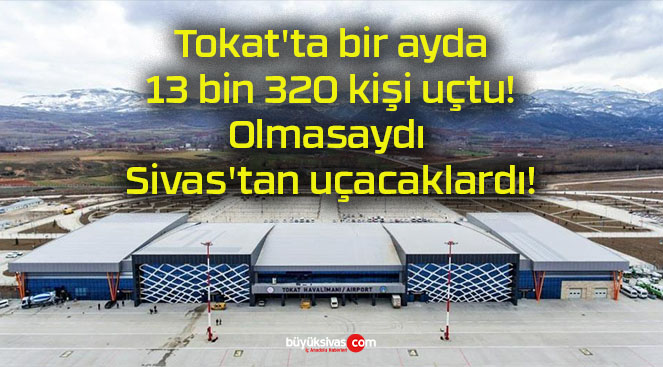 Tokat’ta bir ayda 13 bin 320 kişi uçtu! Olmasaydı Sivas’tan uçacaklardı!