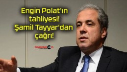 Engin Polat’ın tahliyesi! Şamil Tayyar’dan çağrı!