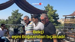 Bekçi, eşini boğazından bıçakladı!