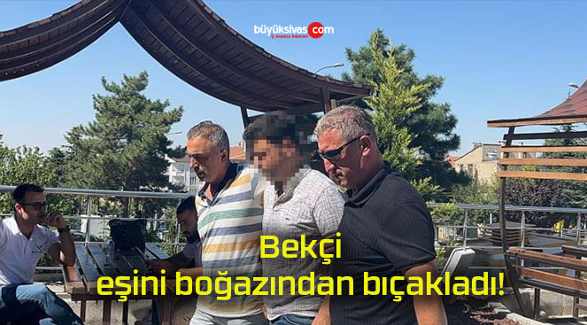 Bekçi, eşini boğazından bıçakladı!