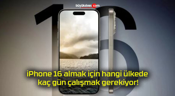 iPhone 16 almak için hangi ülkede kaç gün çalışmak gerekiyor!