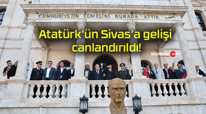 Atatürk’ün Sivas’a gelişi canlandırıldı!