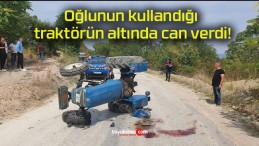 Oğlunun kullandığı traktörün altında can verdi!