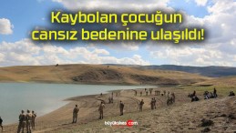 Kaybolan çocuğun cansız bedenine ulaşıldı!