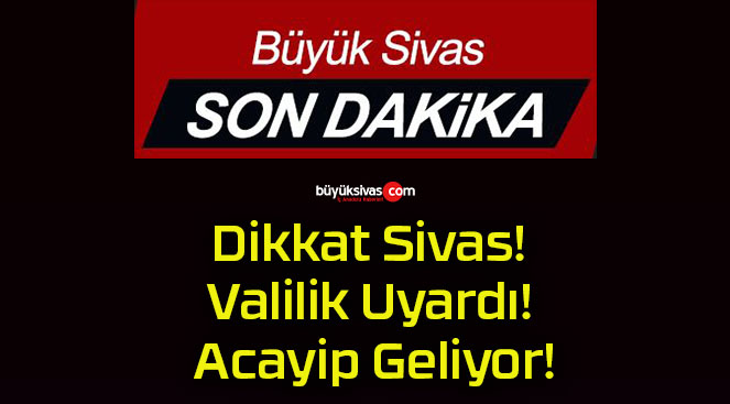 Dikkat Sivas! Valilik Uyardı! Acayip Geliyor!