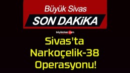 Sivas’ta Narkoçelik-38 Operasyonu!