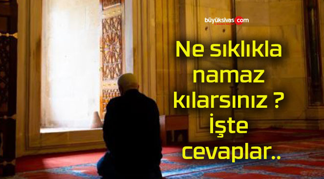 Ne sıklıkla namaz kılarsınız ? İşte cevaplar..