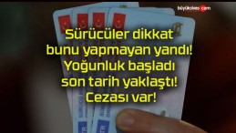 Sürücüler dikkat bunu yapmayan yandı! Yoğunluk başladı son tarih yaklaştı! Cezası var!