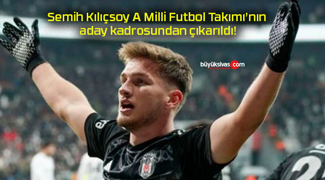 Semih Kılıçsoy A Milli Futbol Takımı’nın aday kadrosundan çıkarıldı!