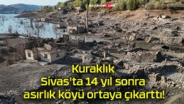 Kuraklık Sivas’ta 14 yıl sonra asırlık köyü ortaya çıkarttı!