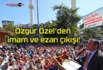 Özgür Özel’den imam ve ezan çıkışı!