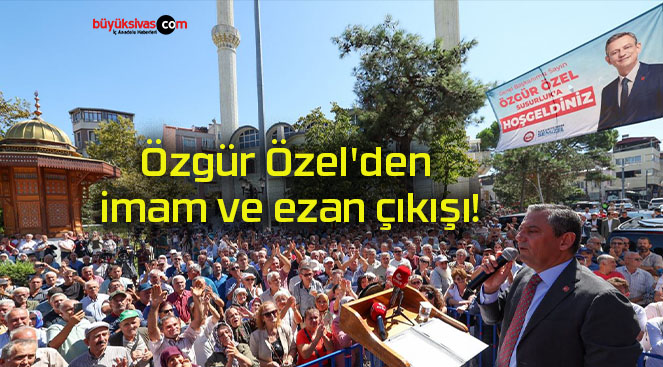 Özgür Özel’den imam ve ezan çıkışı!