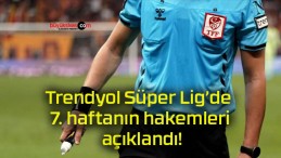 Trendyol Süper Lig’de 7. haftanın hakemleri açıklandı!