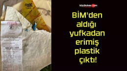 BİM’den aldığı yufkadan erimiş plastik çıktı!