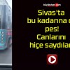 Sivas’ta bu kadarına da pes! Canlarını hiçe saydılar..