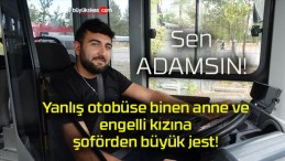 Yanlış otobüse binen anne ve engelli kızına şoförden büyük jest!