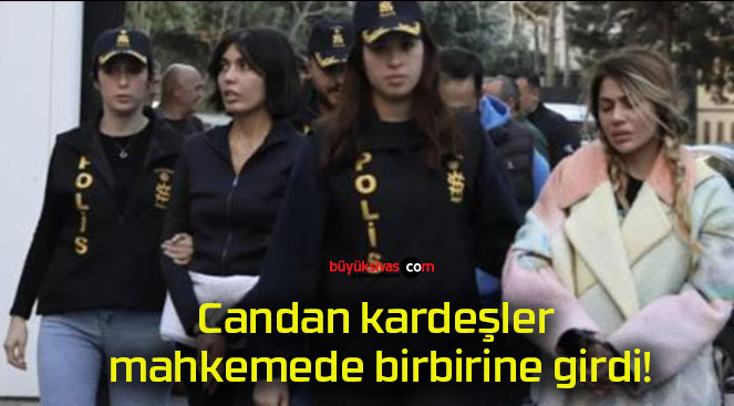 Candan kardeşler mahkemede birbirine girdi!