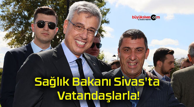 Sağlık Bakanı Sivas’ta Vatandaşlarla!