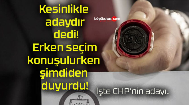 Kesinlikle adaydır dedi! Erken seçim konuşulurken şimdiden duyurdu!