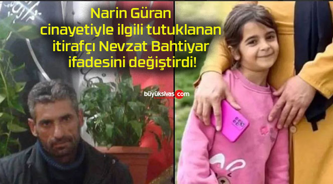 Narin Güran cinayetiyle ilgili tutuklanan itirafçı Nevzat Bahtiyar ifadesini değiştirdi!