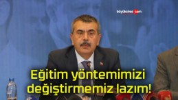 Eğitim yöntemimizi değiştirmemiz lazım!