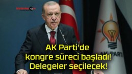 AK Parti’de kongre süreci başladı! Delegeler seçilecek!