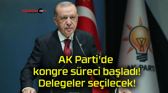 AK Parti’de kongre süreci başladı! Delegeler seçilecek!