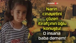 Narin cinayetini çözen itirafçının oğlu konuştu! O insana baba demem!