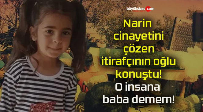 Narin cinayetini çözen itirafçının oğlu konuştu! O insana baba demem!