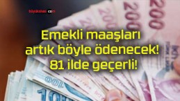 Emekli maaşları artık böyle ödenecek! 81 ilde geçerli!