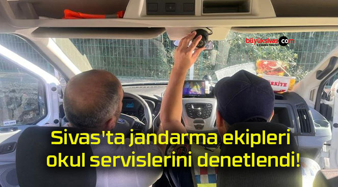 Sivas’ta jandarma ekipleri okul servislerini denetlendi!