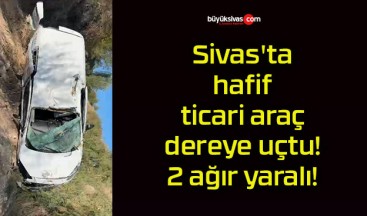 Sivas’ta hafif ticari araç dereye uçtu! 2 ağır yaralı!