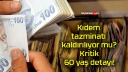 Kıdem tazminatı kaldırılıyor mu? Kritik 60 yaş detayı!