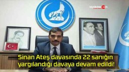 Sinan Ateş davasında 22 sanığın yargılandığı davaya devam edildi!