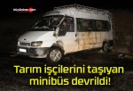 Tarım işçilerini taşıyan minibüs devrildi!