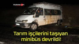 Tarım işçilerini taşıyan minibüs devrildi!