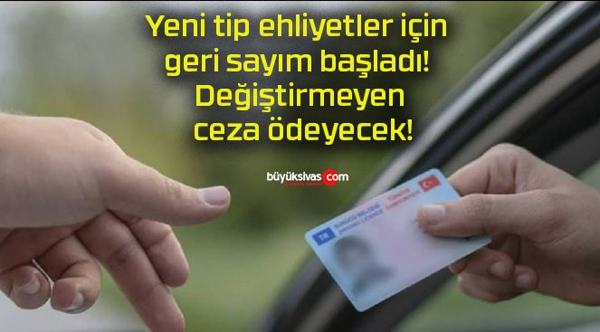 Yeni tip ehliyetler için geri sayım başladı! Değiştirmeyen ceza ödeyecek!