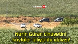 Narin Güran cinayetini köylüler biliyordu iddiası!