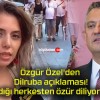 Özgür Özel’den Dilruba açıklaması! Kırdığı herkesten özür diliyorum!