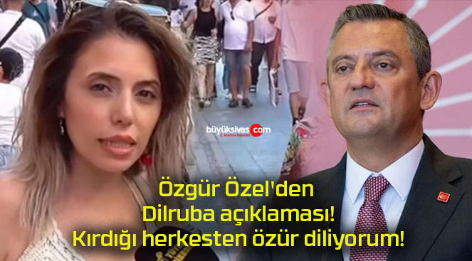 Özgür Özel’den Dilruba açıklaması! Kırdığı herkesten özür diliyorum!