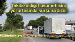 Takibe aldığı husumetlisini yol ortasında kurşuna dizdi!