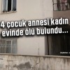 4 çocuk annesi kadın evinde ölü bulundu…