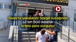 Sivas’ta yakalandı! Sevgili tuzağında 12 bin 500 dolarlık kripto para vurgunu!