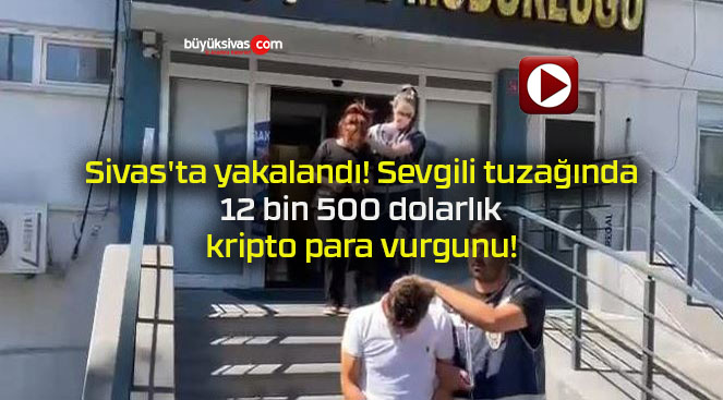 Sivas’ta yakalandı! Sevgili tuzağında 12 bin 500 dolarlık kripto para vurgunu!