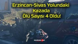 Erzincan-Sivas Yolundaki Kazada Ölü Sayısı 4 Oldu!