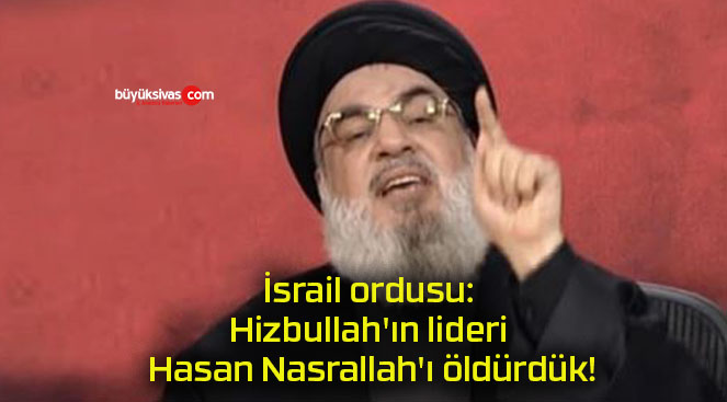 İsrail ordusu: Hizbullah’ın lideri Hasan Nasrallah’ı öldürdük!