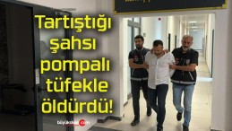 Tartıştığı şahsı pompalı tüfekle öldürdü!