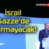 İsrail Gazze’de durmayacak!