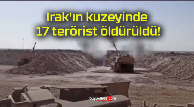 Irak’ın kuzeyinde 17 terörist öldürüldü!