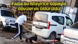 Fazla su isteyince sopayla dövülerek öldürüldü!